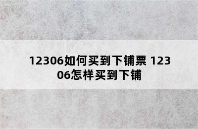 12306如何买到下铺票 12306怎样买到下铺